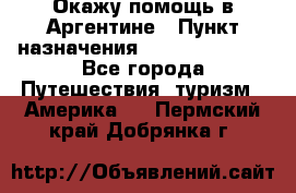 Окажу помощь в Аргентине › Пункт назначения ­ Buenos Aires - Все города Путешествия, туризм » Америка   . Пермский край,Добрянка г.